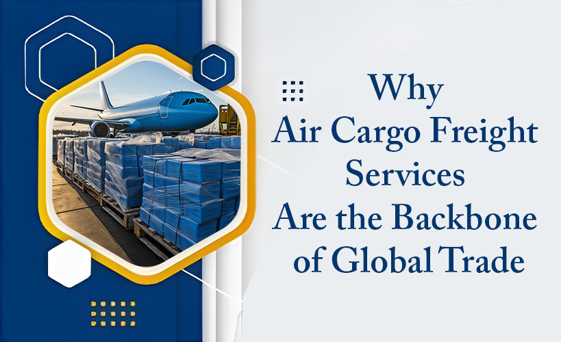 Why Air Cargo Freight Services Are the Backbone of Global Trade